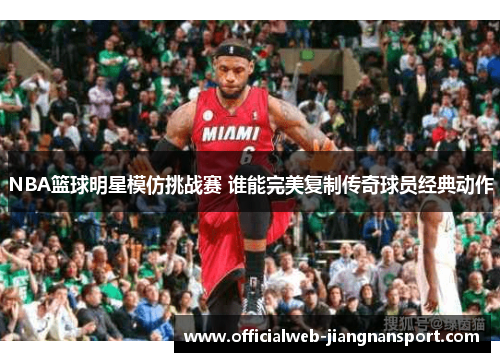 NBA篮球明星模仿挑战赛 谁能完美复制传奇球员经典动作