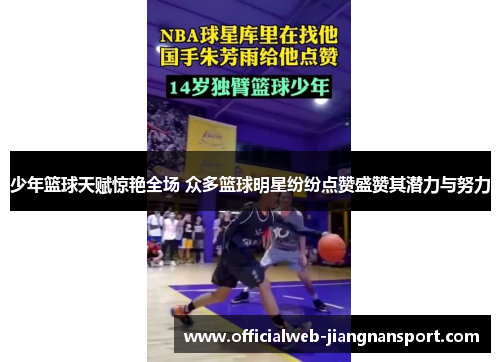 少年篮球天赋惊艳全场 众多篮球明星纷纷点赞盛赞其潜力与努力