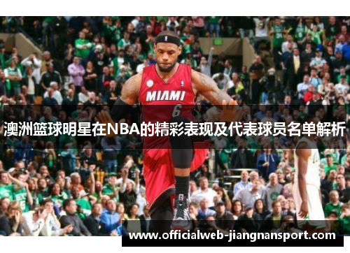 澳洲篮球明星在NBA的精彩表现及代表球员名单解析